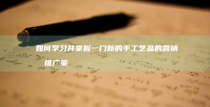 如何学习并掌握一门新的手工艺品的营销和推广策略以提高市场影响力？